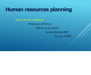 Human resources planning
Meaning & definition
Objectives & benefits
Factors affecting HRP
Process of HRP
Human resources planning
 