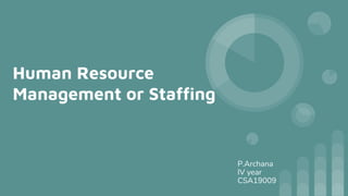 Human Resource
Management or Staffing
P.Archana
IV year
CSA19009
 