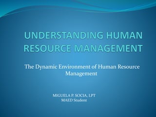 The Dynamic Environment of Human Resource
Management
MIGUELA P. SOCIA, LPT
MAED Student
 
