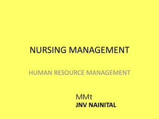 NURSING MANAGEMENT
HUMAN RESOURCE MANAGEMENT
JNV NAINITAL
MMt
 