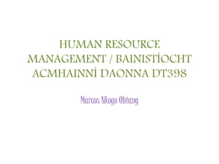 HUMAN RESOURCE
MANAGEMENT / BAINISTÍOCHT
ACMHAINNÍ DAONNA DT398
Marcos Nkogo Obiang
 