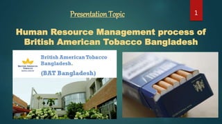 Presentation Topic
Human Resource Management process of
British American Tobacco Bangladesh
1
 