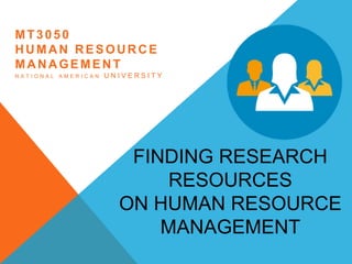 FINDING RESEARCH
RESOURCES
ON HUMAN RESOURCE
MANAGEMENT
MT3050
HUMAN RESOURCE
MANAGEMENT
N A T I O N A L A M E R I C A N U N I V E R S I T Y
 