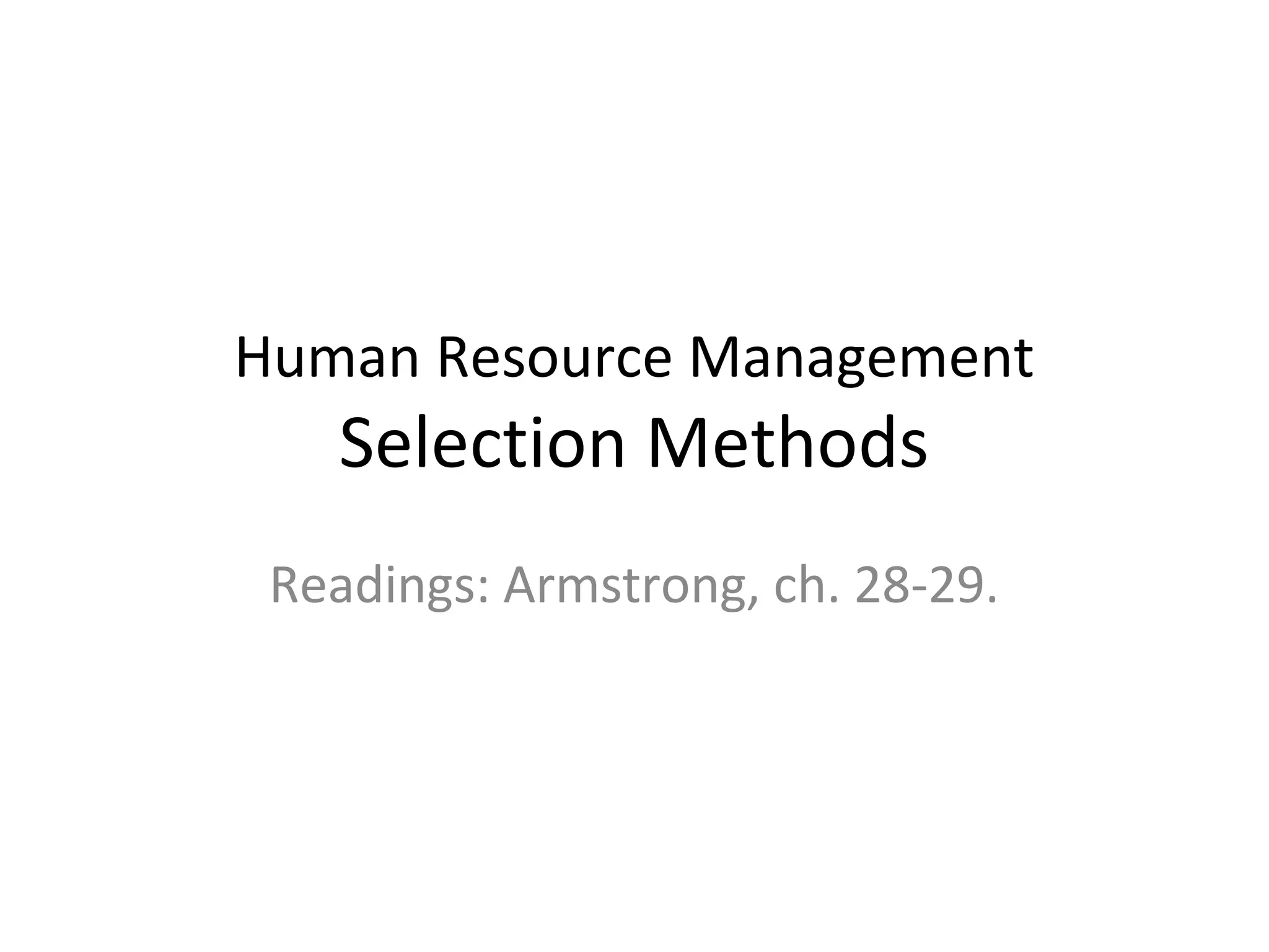Human Resource Management

Selection Methods

Readings: Armstrong, ch. 28-29.

 