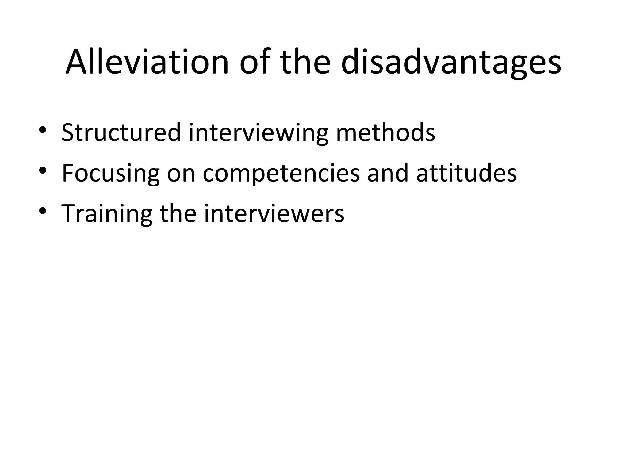 Alleviation of the disadvantages
• Structured interviewing methods
• Focusing on competencies and attitudes
• Training the interviewers

 