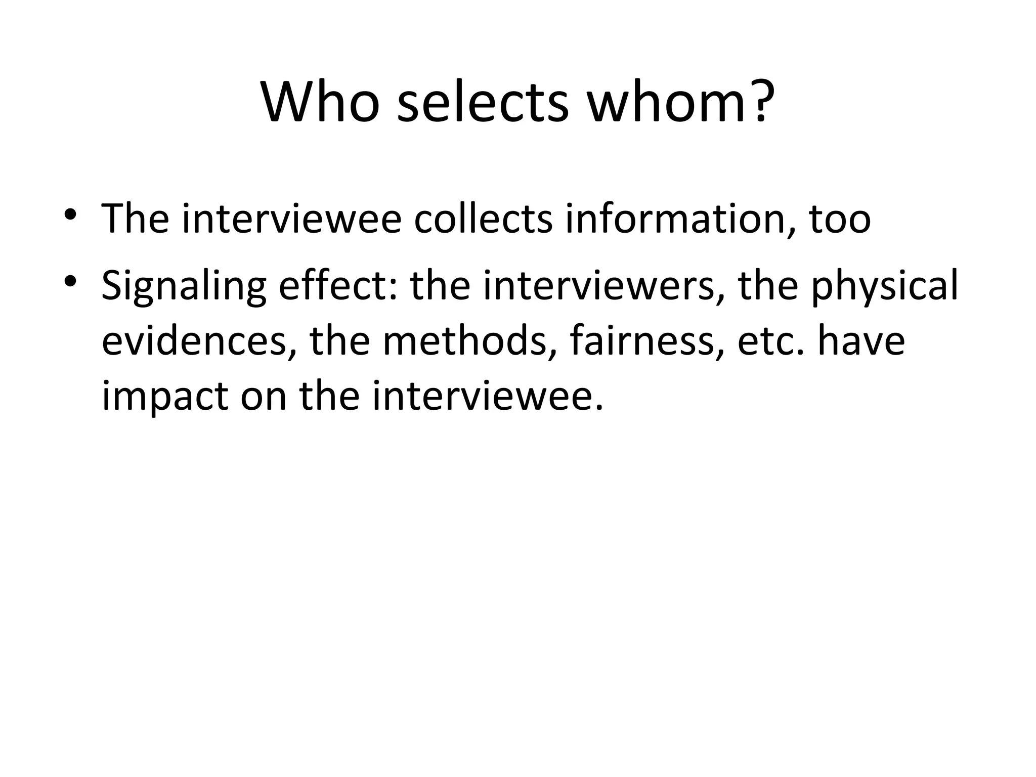 Who selects whom?
• The interviewee collects information, too
• Signaling effect: the interviewers, the physical
evidences, the methods, fairness, etc. have
impact on the interviewee.

 