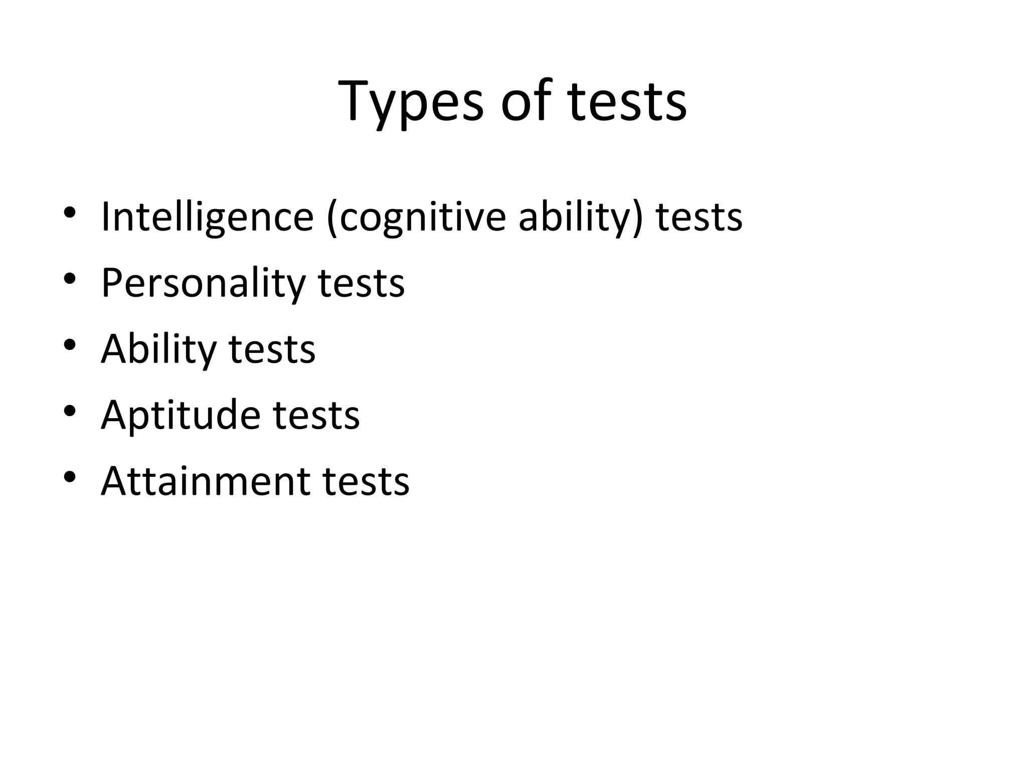 Types of tests
•
•
•
•
•

Intelligence (cognitive ability) tests
Personality tests
Ability tests
Aptitude tests
Attainment tests

 