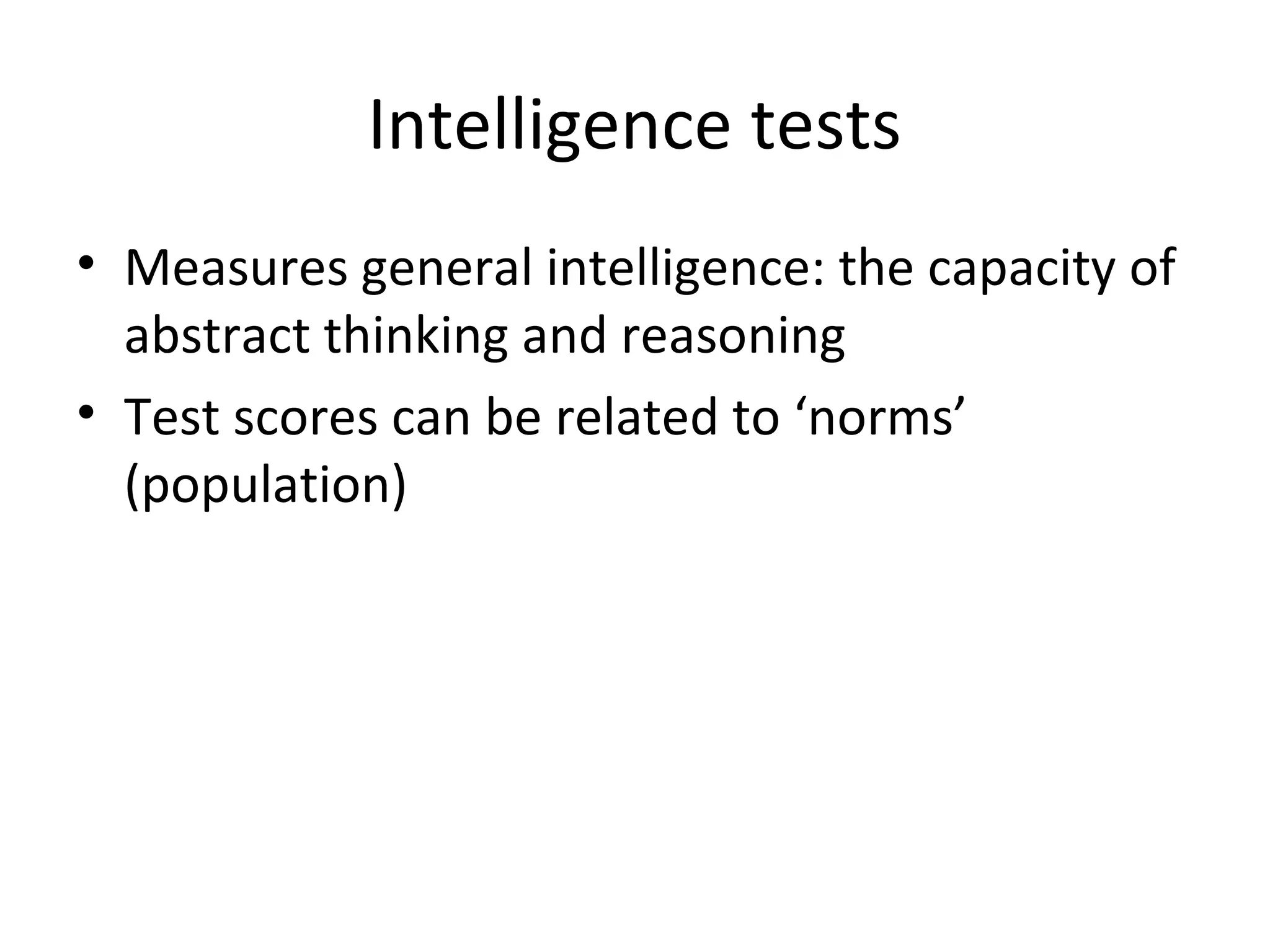 Intelligence tests
• Measures general intelligence: the capacity of
abstract thinking and reasoning
• Test scores can be related to ‘norms’
(population)

 