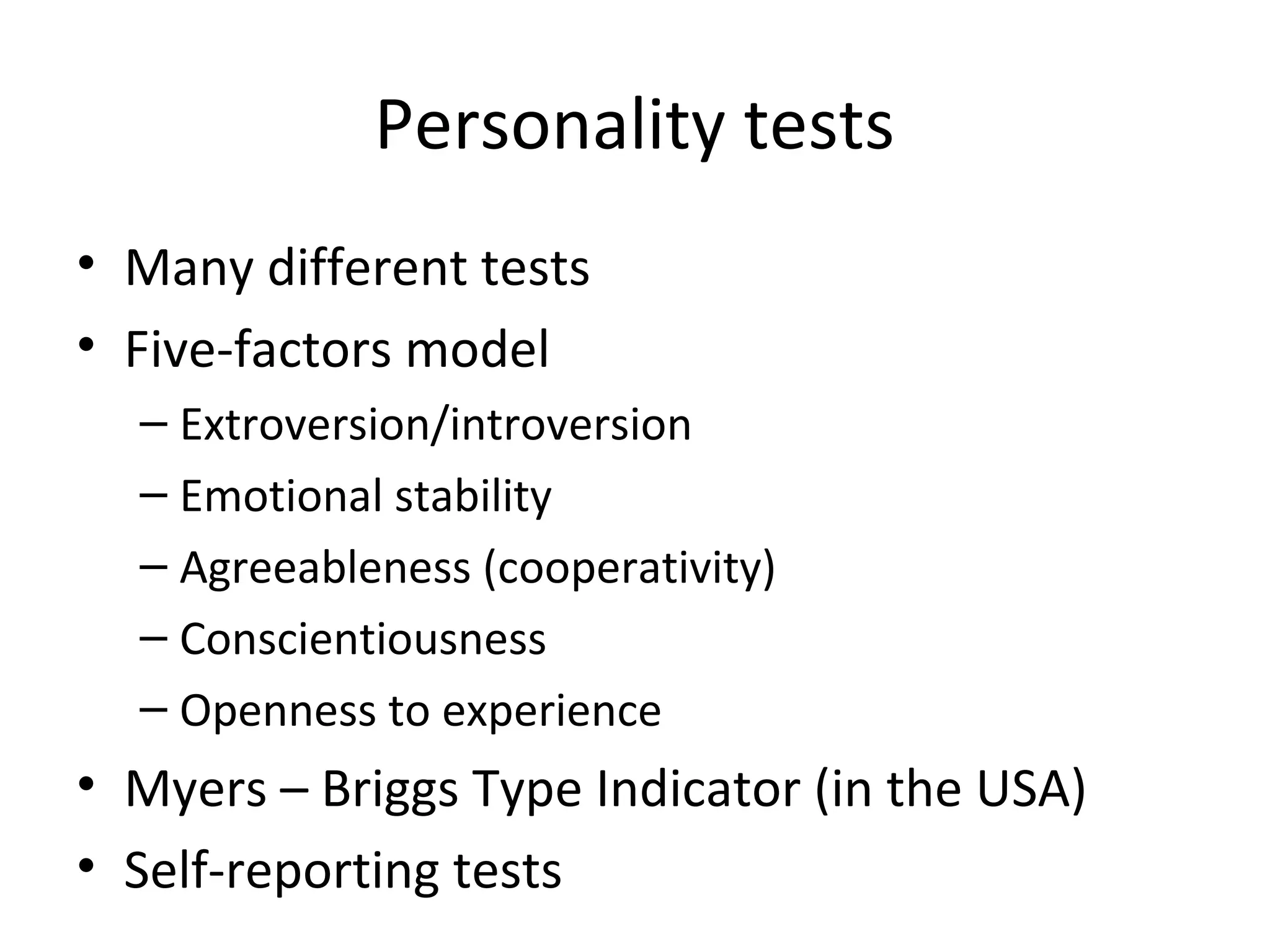 Personality tests
• Many different tests
• Five-factors model
– Extroversion/introversion
– Emotional stability
– Agreeableness (cooperativity)
– Conscientiousness
– Openness to experience

• Myers – Briggs Type Indicator (in the USA)
• Self-reporting tests

 