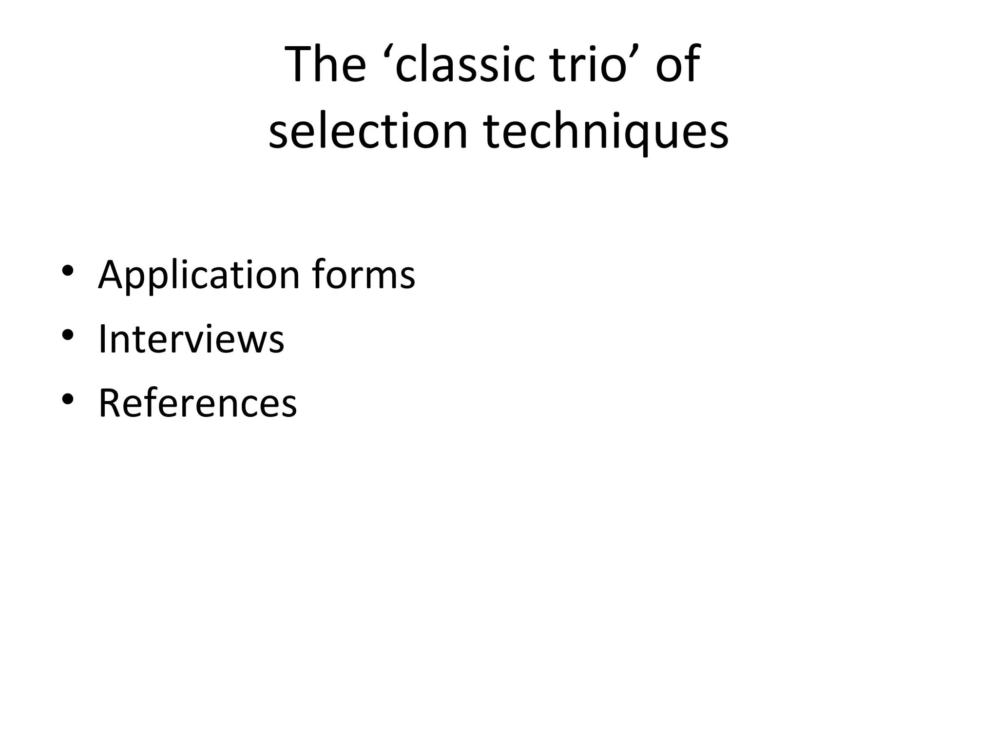 The ‘classic trio’ of
selection techniques
• Application forms
• Interviews
• References

 