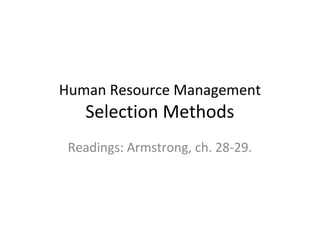 Human Resource Management

Selection Methods

Readings: Armstrong, ch. 28-29.

 