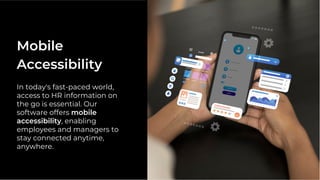 In today's fast-paced world,
access to HR information on
the go is essential. Our
software offers mobile
accessibility, enabling
employees and managers to
stay connected anytime,
anywhere.
Mobile
Accessibility
 