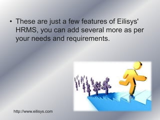 • These are just a few features of Eilisys'
HRMS, you can add several more as per
your needs and requirements.
http://www.eilisys.com