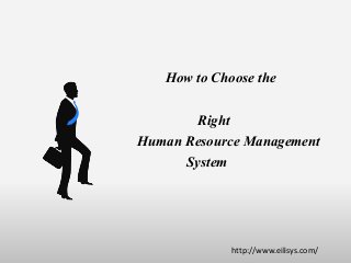 How to Choose the
Right
Human Resource Management
System
http://www.eilisys.com/
 