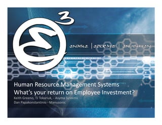 Human Resource Management Systems
What’s your return on Employee Investment?
Keith Greeno, TJ Tokariuk, - Asyma Systems
Dan Papakonstantinio - Manusonic
 