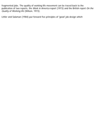 fragmented jobs. The quality of working life movement can be traced back to the
publication of two reports, the Work in America report (1973) and the British report On the
Quality of Working life (Wilson, 1973).
Littler and Salaman (1984) put forward five principles of 'good' job design which
 