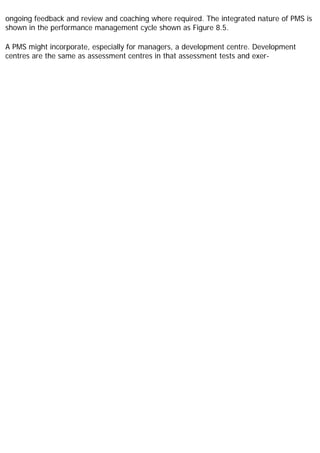 ongoing feedback and review and coaching where required. The integrated nature of PMS is
shown in the performance management cycle shown as Figure 8.5.
A PMS might incorporate, especially for managers, a development centre. Development
centres are the same as assessment centres in that assessment tests and exer-
 