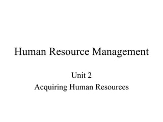 Human Resource Management
Unit 2
Acquiring Human Resources
 
