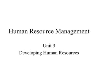 Human Resource Management
Unit 3
Developing Human Resources
 