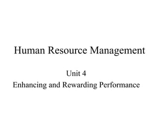 Human Resource Management
Unit 4
Enhancing and Rewarding Performance
 