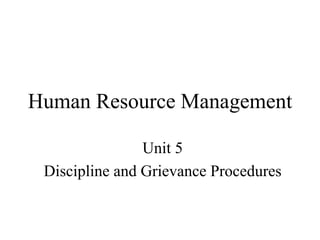 Human Resource Management
Unit 5
Discipline and Grievance Procedures
 