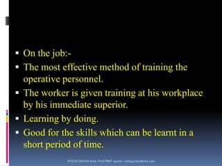 Employee TrainingWhat deficiencies, if any,does job holder have in terms of skills, knowledge, abilities, and behaviours?What arethe strategicgoals of theorganization?Is there a need fortraining?What tasks mustbe completedto achievegoals?What behaviours are necessary?POOJA DEVIJA Assit. Prof PIMT source : Udaipurstudents.com