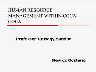 HUMAN RESOURCE
MANAGEMENT WITHIN COCA
COLA


  Professor:Dr.Nagy Sandor




                 Nevroz Gösterici
 