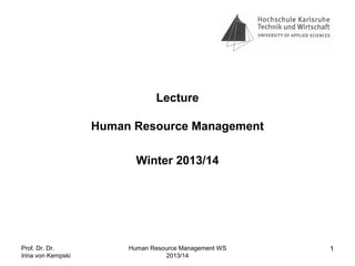 Lecture
Human Resource Management
Winter 2013/14

Prof. Dr. Dr.
Irina von Kempski

Human Resource Management WS
2013/14

1

 