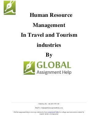 Toll Free No. +44 203 3555 345
Mail Us: help@globalassignmenthelp.com
Global assignment help is one stop solution for best assignment help for colleges and universities student by
experts writers at cheap price
Human Resource
Management
In Travel and Tourism
industries
By
 