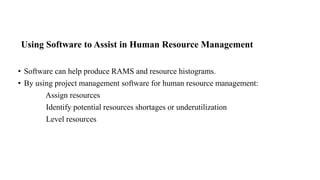 Using Software to Assist in Human Resource Management
• Software can help produce RAMS and resource histograms.
• By using project management software for human resource management:
Assign resources
Identify potential resources shortages or underutilization
Level resources
 