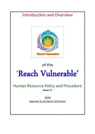 Introduction and Overview
of the
‘Reach Vulnerable’
Human Resource Policy and Procedure
Annex 11
2014
Approved by the Board of Directors
 