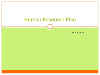 Human Resource Plan

                 PHP TEAM
 