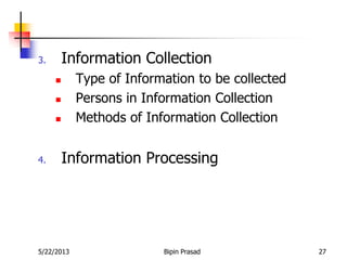 5/22/2013 Bipin Prasad 27
3. Information Collection
 Type of Information to be collected
 Persons in Information Collection
 Methods of Information Collection
4. Information Processing
 