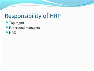 Responsibility of HRP
Top mgmt
Functional managers
HRD
 