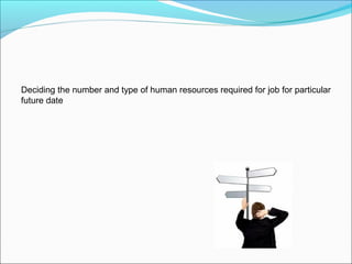 Deciding the number and type of human resources required for job for particular
future date
 