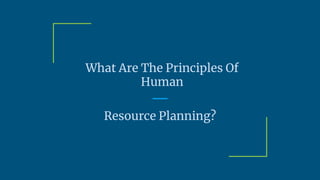 What Are The Principles Of
Human
Resource Planning?
 