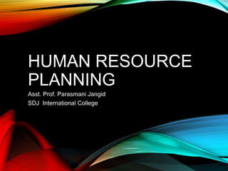 HUMAN RESOURCE
PLANNING
Asst. Prof. Parasmani Jangid
SDJ International College
 