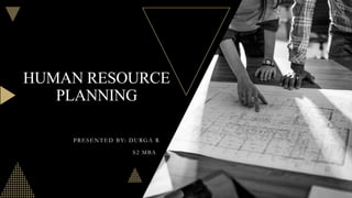 HUMAN RESOURCE
PLANNING
PRESENTED BY: DURGA R
S2 MBA
 