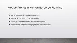 Modern Trends in Human Resource Planning
• • Use of HR analytics and AI forecasting.
• • Flexible workforce and gig economy.
• • Strategic alignment of HR with business goals.
• • Emphasis on employee engagement and retention.
 