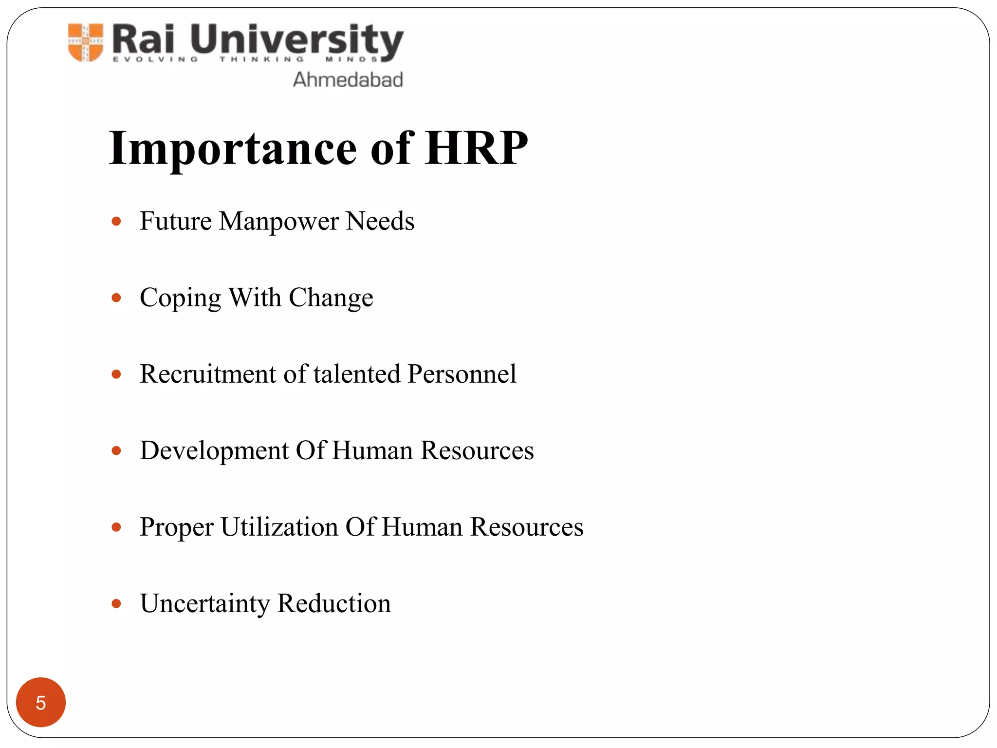 Importance of HRP
Future Manpower Needs
Coping With Change
Recruitment of talented Personnel
Development Of Human Resources
Proper Utilization Of Human Resources
Uncertainty Reduction
5