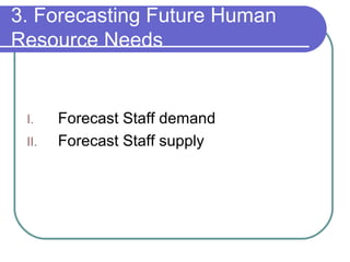 3. Forecasting Future Human
Resource Needs
I. Forecast Staff demand
II. Forecast Staff supply
 