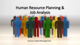 Human Resource Planning &
Job Analysis
1
Human Capital Management
 