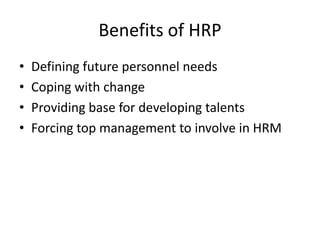 Benefits of HRP
• Defining future personnel needs
• Coping with change
• Providing base for developing talents
• Forcing top management to involve in HRM
 