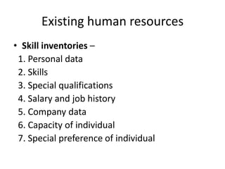 Existing human resources
• Skill inventories –
1. Personal data
2. Skills
3. Special qualifications
4. Salary and job history
5. Company data
6. Capacity of individual
7. Special preference of individual
 