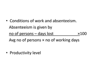 • Conditions of work and absenteeism.
Absenteeism is given by
no of persons – days lost ×100
Avg no of persons × no of working days
• Productivity level
 