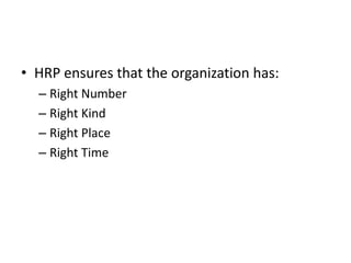 • HRP ensures that the organization has:
– Right Number
– Right Kind
– Right Place
– Right Time
 