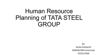 Human Resource
Planning of TATA STEEL
GROUP
By:
Konka Sreekanth
BSMS(GITAM University)
3225113106

 