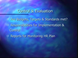 Control & Evaluation Are Budgets, Targets & Standards met? Responsibilities for Implementation & Control Reports for Monitoring HR Plan 