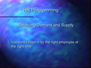 HR ProgrammingHR Programming
Balancing Demand and SupplyBalancing Demand and Supply
 Vacancies filled in by the right employee atVacancies filled in by the right employee at
the right timethe right time
 