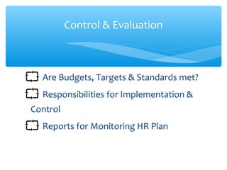 Are Budgets, Targets & Standards met?
Responsibilities for Implementation &
Control
Reports for Monitoring HR Plan
Control & Evaluation
 